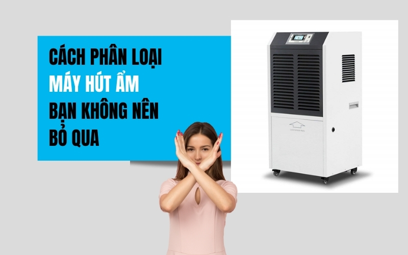 Cách Phân Loại Máy Hút Ẩm Bạn Không Nên Bỏ Qua