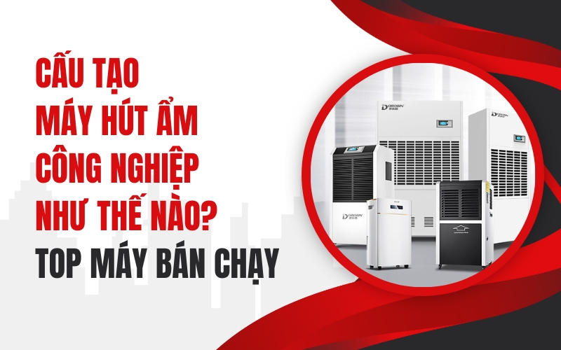Cấu Tạo Máy Hút Ẩm Công Nghiệp Như Thế Nào? Top Máy Bán Chạy