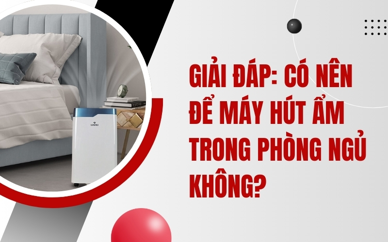 Giải Đáp: Có Nên Để Máy Hút Ẩm Trong Phòng Ngủ Không?