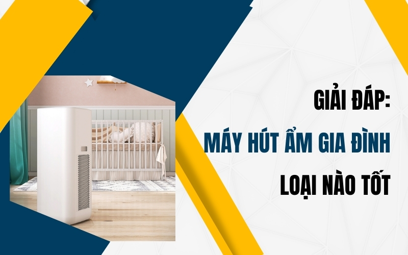 Giải Đáp: Máy Hút Ẩm Gia Đình Loại Nào Tốt