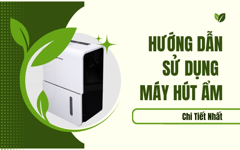 Hướng Dẫn Sử Dụng Máy Hút Ẩm Chi Tiết Nhất