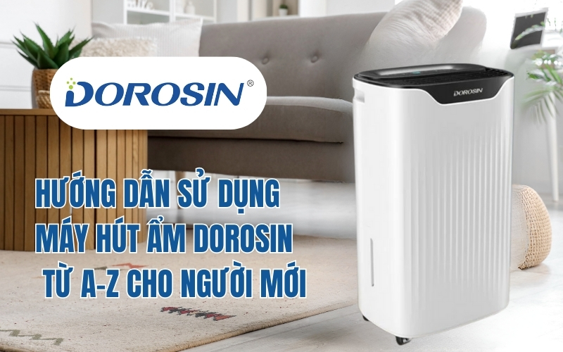 Hướng Dẫn Sử Dụng Máy Hút Ẩm Dorosin Từ A-Z Cho Người Mới