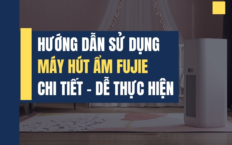 Hướng Dẫn Sử Dụng Máy Hút Ẩm FujiE Chi Tiết - Dễ Thực Hiện