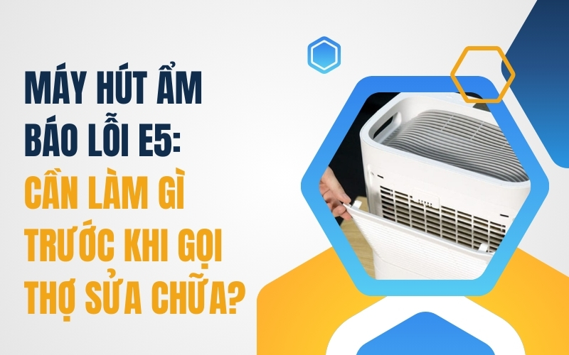 Máy Hút Ẩm Báo Lỗi E5: Cần Làm Gì Trước Khi Gọi Thợ Sửa Chữa?