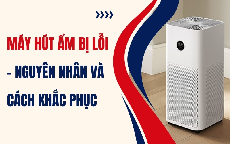 Máy Hút Ẩm Bị Lỗi - Nguyên Nhân Và Cách Khắc Phục