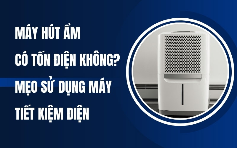 Máy Hút Ẩm Có Tốn Điện Không? Mẹo Sử Dụng Máy Tiết Kiệm Điện