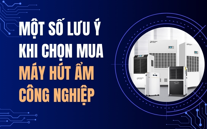 Một Số Lưu Ý Khi Chọn Mua Máy Hút Ẩm Công Nghiệp