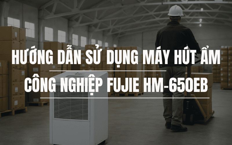 Hướng Dẫn Sử Dụng Máy Hút Ẩm Công Nghiệp Fujie HM-650EB