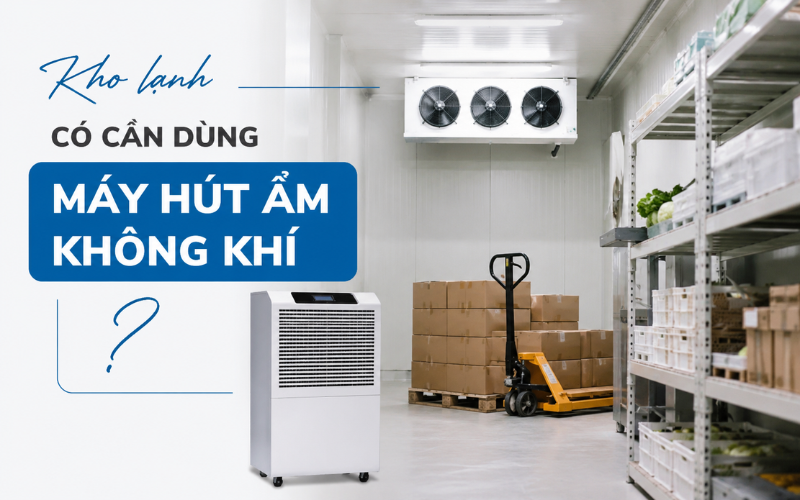 Kho lạnh có cần dùng máy hút ẩm không khí không?