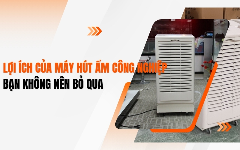 Lợi Ích Của Máy Hút Ẩm Công Nghiệp - Bạn Không Nên Bỏ Qua