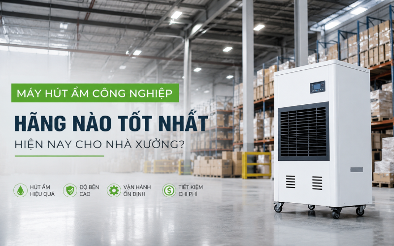 Máy Hút Ẩm Công Nghiệp Hãng Nào Tốt Nhất Hiện Nay Cho Nhà Xưởng?