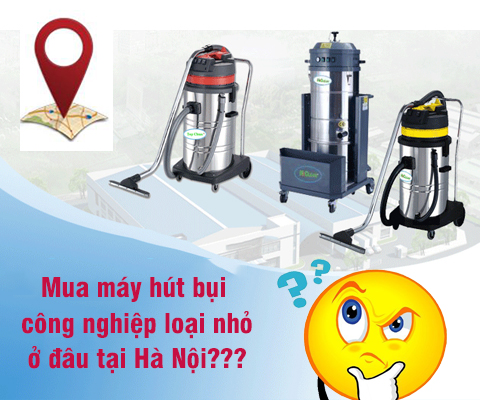 Địa chỉ Mua máy hút bụi công nghiệp loại nhỏ tại Hà Nội