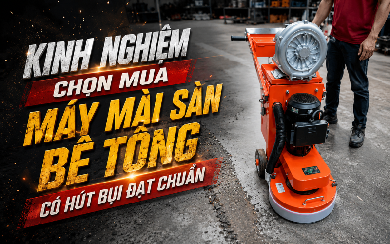 Kinh nghiệm chọn mua máy mài sàn bê tông có hút bụi đạt chuẩn