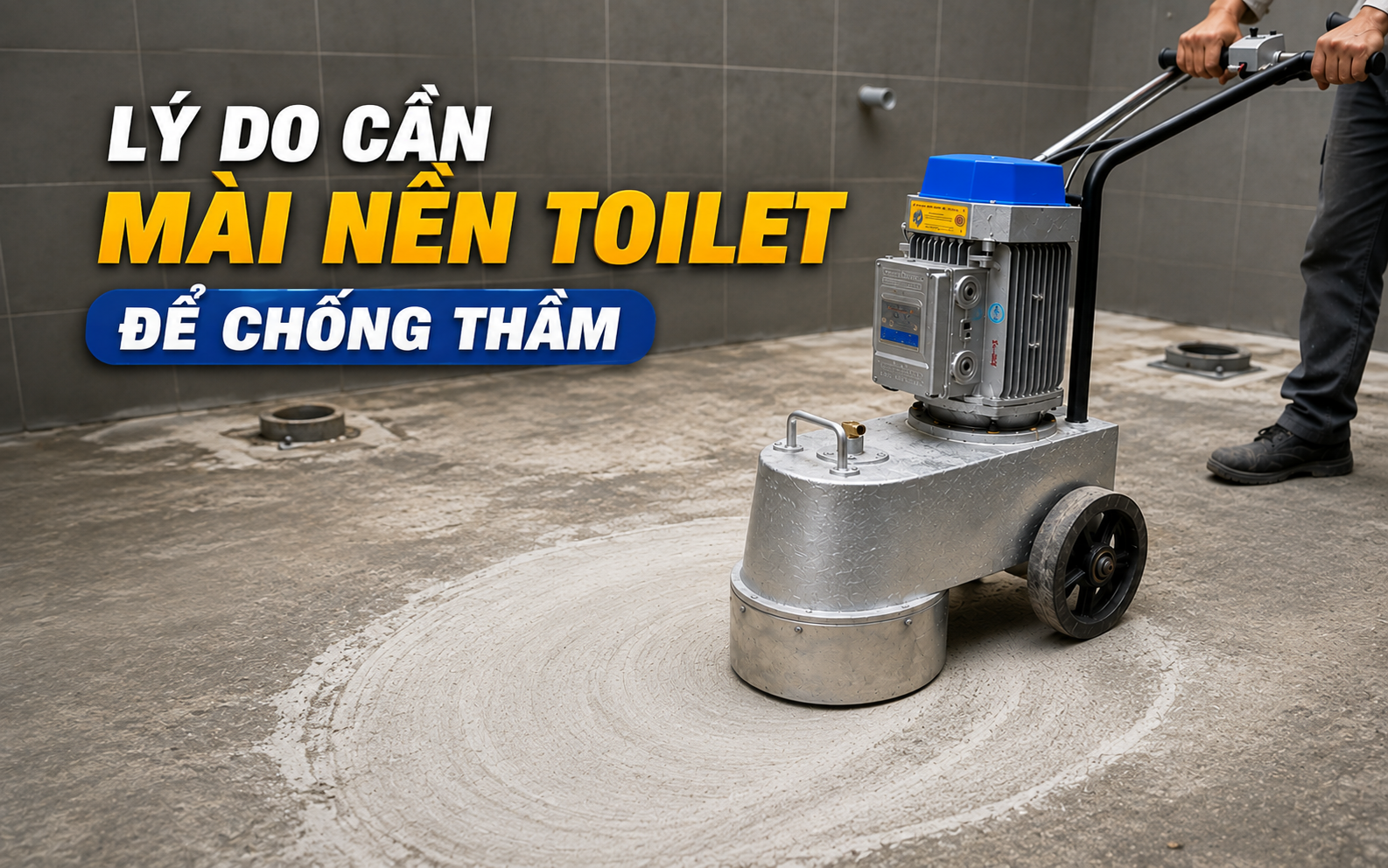 Lý do cần mài nền toilet để chống thấm