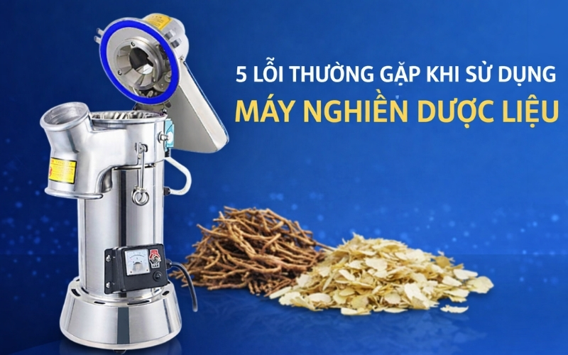 5 lỗi thường gặp khi sử dụng máy nghiền dược liệu