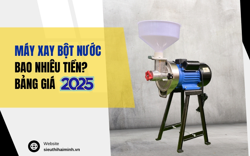 Máy Xay Bột Nước Bao Nhiêu Tiền Bảng Giá 2025