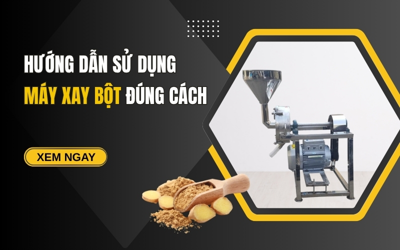 Hướng Dẫn Sử Dụng Máy Xay Bột Đúng Cách