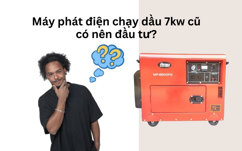 Máy phát điện chạy dầu 7kw cũ có nên đầu tư?