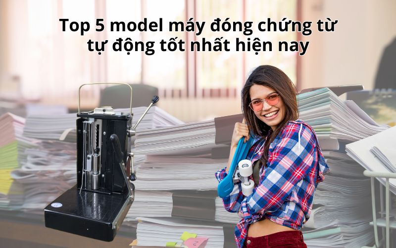 Top 5 model máy đóng chứng từ tự động tốt nhất hiện nay