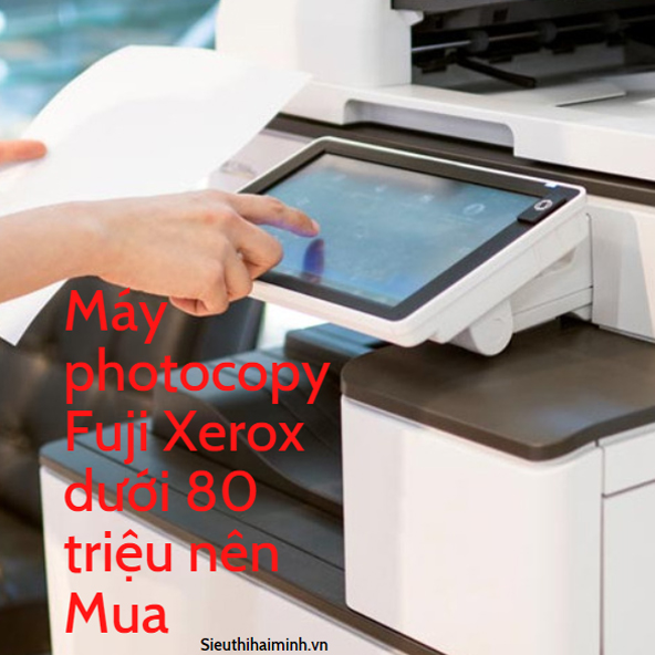 Máy photocopy Fuji Xerox dưới 80 triệu nên Mua