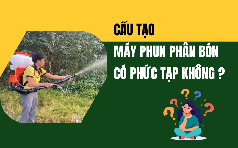 Cấu Tạo Của Máy Phun Phân Bón Có Phức Tạp Không?