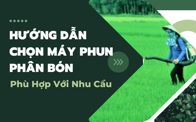 Hướng Dẫn Chọn Máy Phun Phân Bón Phù Hợp Với Nhu Cầu
