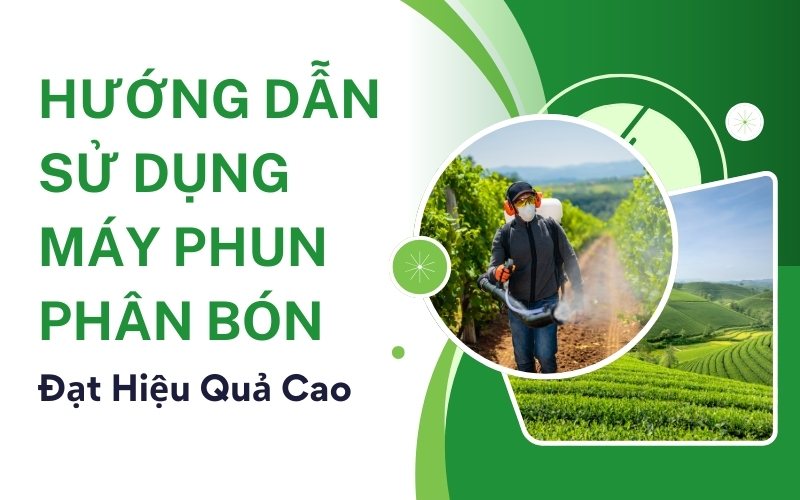 Hướng Dẫn Sử Dụng Máy Phun Phân Bón Đạt Hiệu Quả Cao
