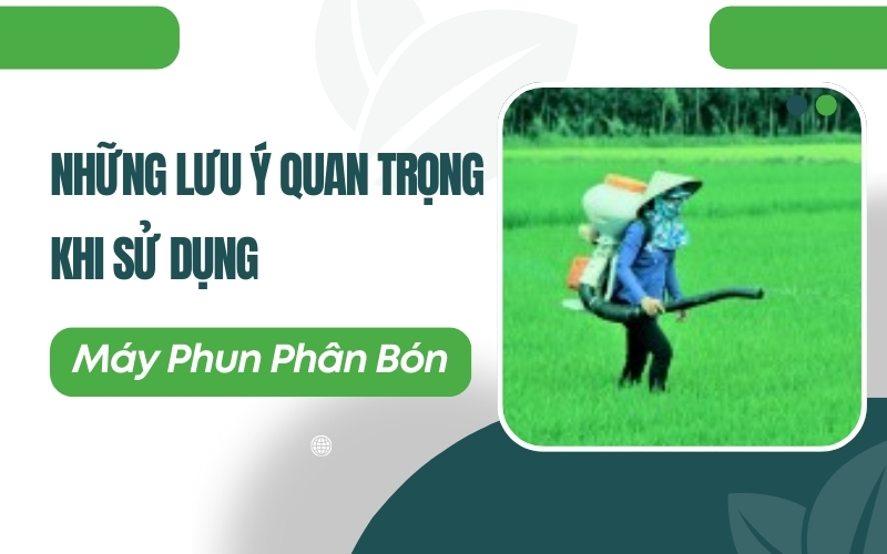 Những Lưu Ý Quan Trọng Khi Sử Dụng Máy Phun Phân Bón