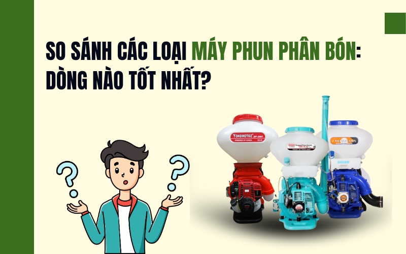 So Sánh Các Loại Máy Phun Phân Bón: Dòng Nào Tốt Nhất?