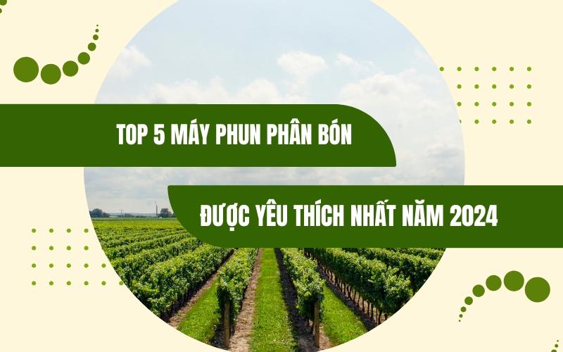 Top 5 Máy Phun Phân Bón Được Yêu Thích Nhất Năm 2024