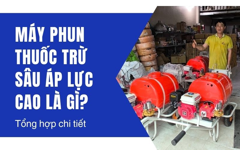 Máy phun thuốc trừ sâu áp lực cao là gì? Tổng hợp chi tiết