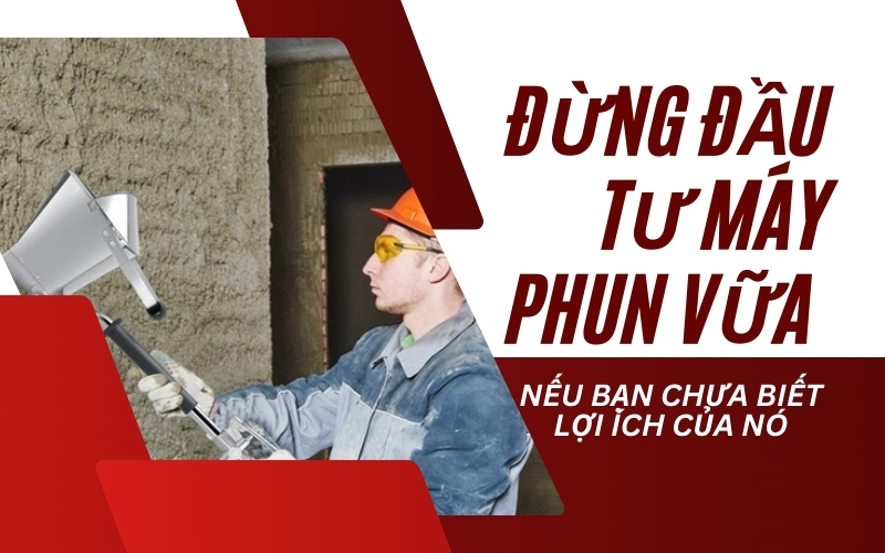 Đừng Đầu Tư Máy Phun Vữa Nếu Bạn Chưa Biết Lợi Ích Của Nó
