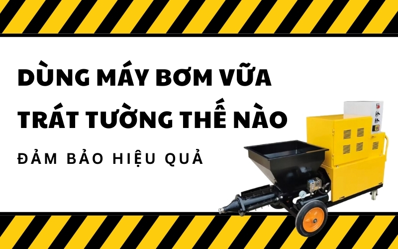 Dùng Máy Bơm Vữa Trát Tường Thế Nào Đảm Bảo Hiệu Quả  