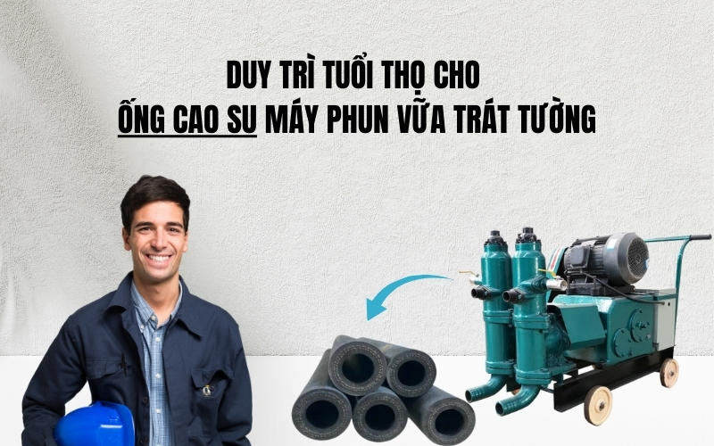 Duy Trì Tuổi Thọ Cho Ống Cao Su Máy Phun Vữa Trát Tường