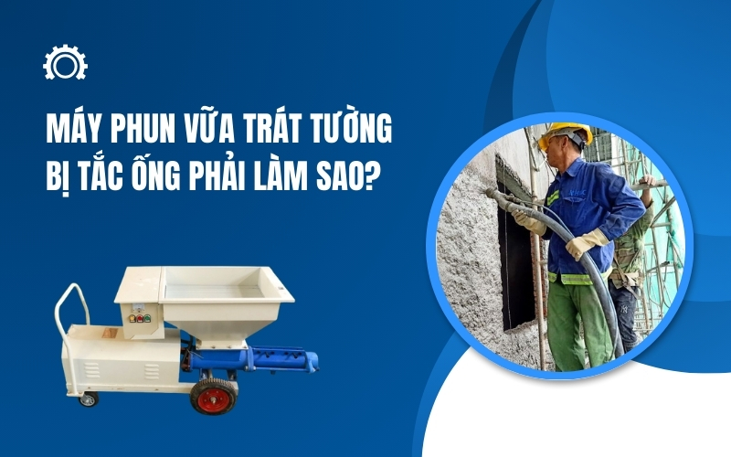 Máy phun vữa trát tường bị tắc ống phải làm sao