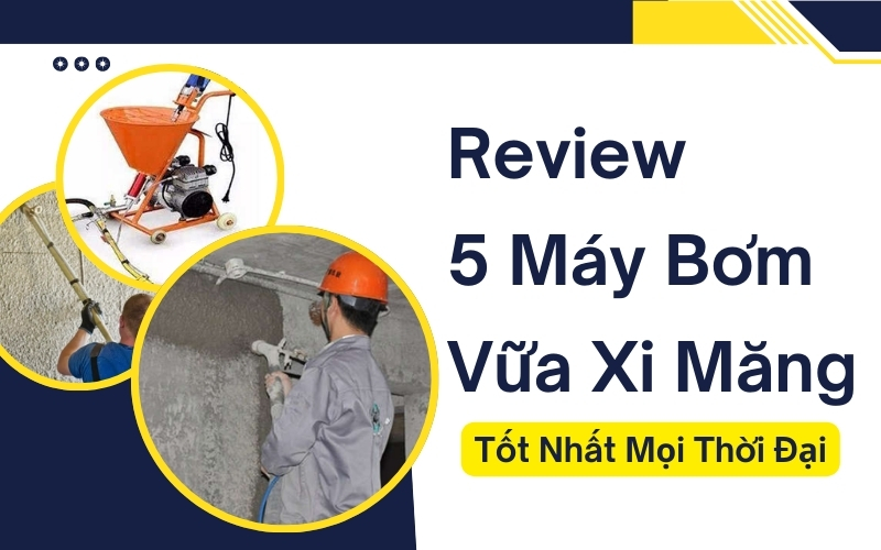 Review 5 Máy Bơm Vữa Xi Măng Tốt Nhất Mọi Thời Đại