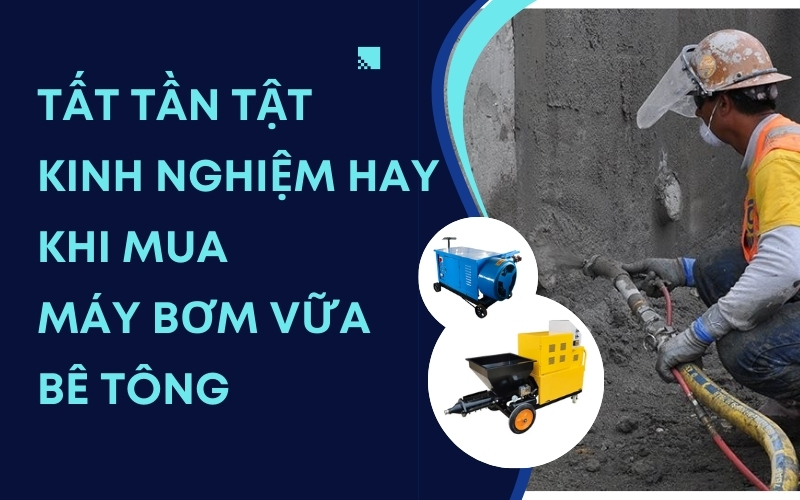 Tất Tần Tật Kinh Nghiệm Hay Khi Mua Máy Bơm Vữa Bê Tông
