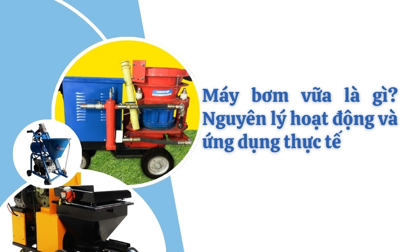 Máy bơm vữa là gì? Nguyên lý hoạt động và ứng dụng thực tế