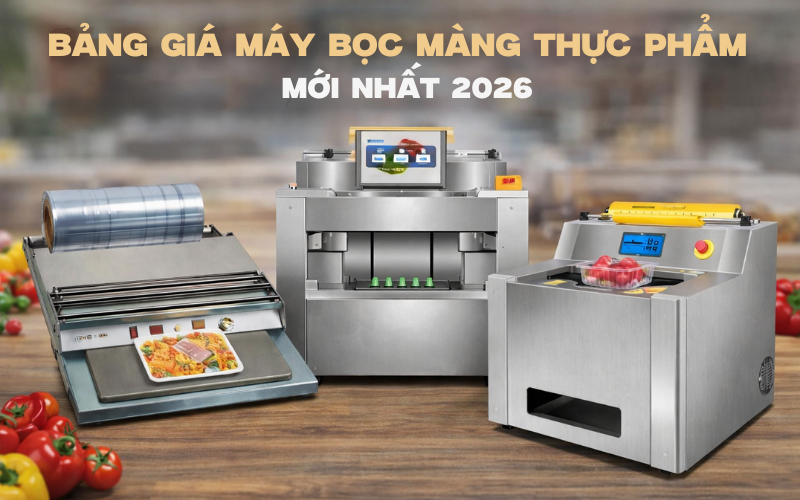 Bảng giá máy bọc màng thực phẩm mới nhất 2026