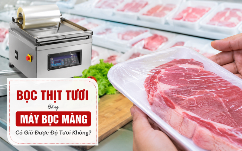 Bọc Thịt Tươi Bằng Máy bọc màng Có Giữ Được Độ Tươi Không