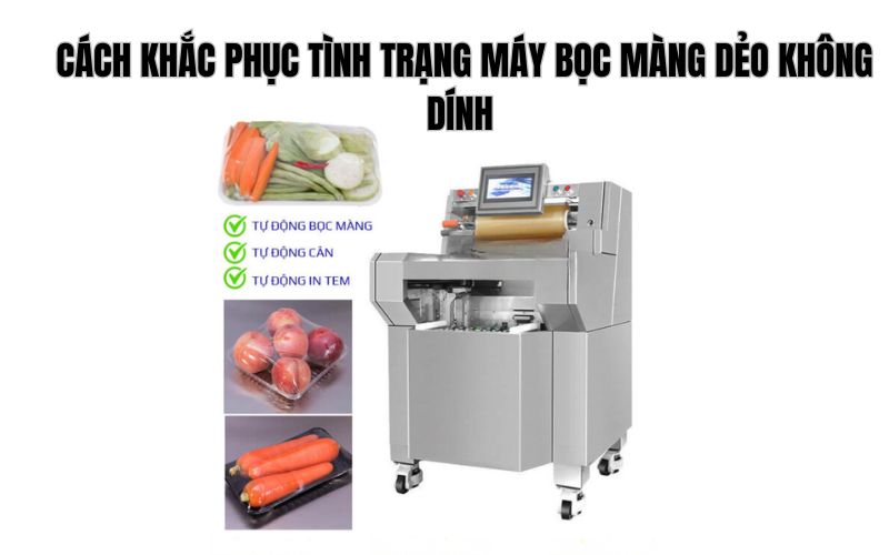 Cách khắc phục tình trạng máy bọc màng dẻo không dính