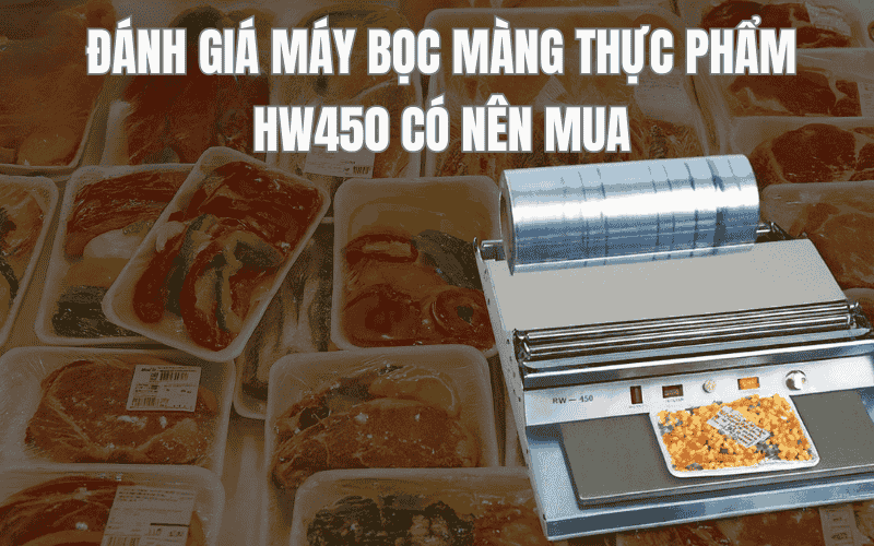 Đánh Giá Máy Bọc Màng Thực Phẩm Hw450 Có Nên Mua