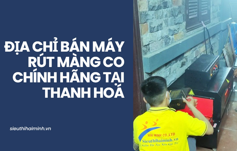 Địa chỉ bán máy rút màng co chính hãng tại Thanh Hoá
