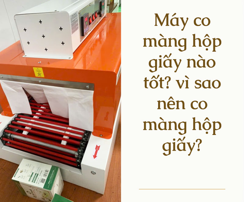 Máy co màng hộp giấy nào tốt? vì sao nên co màng hộp giấy?