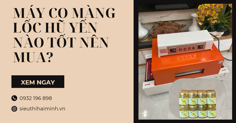 Máy co màng lốc hũ yến nào tốt nên mua?