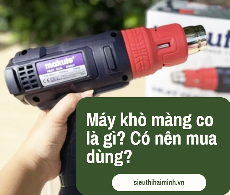 Máy khò màng co là gì? Có nên mua dùng?