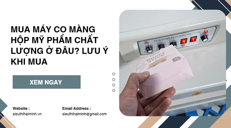 Mua máy co màng hộp mỹ phẩm chất lượng ở đâu? Lưu ý khi mua