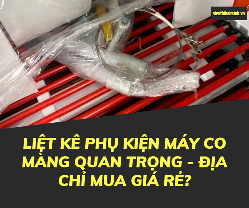 Liệt kê phụ kiện máy co màng quan trọng - Địa chỉ mua giá rẻ?