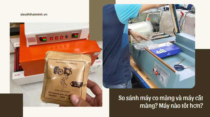 So sánh máy co màng và máy cắt màng? Máy nào tốt hơn?