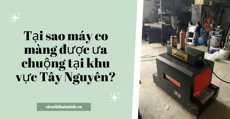 Tại sao máy co màng được ưa chuộng tại khu vực Tây Nguyên?